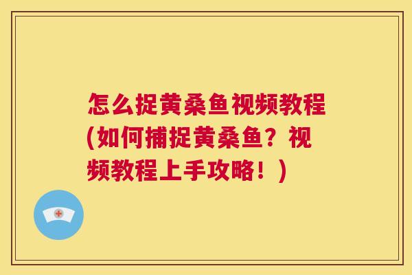 怎么捉黄桑鱼视频教程(如何捕捉黄桑鱼?视频教程上手攻略!) 怎么捉黄桑鱼视频教程(如何捕捉黄桑鱼?视频教程上手攻略!)