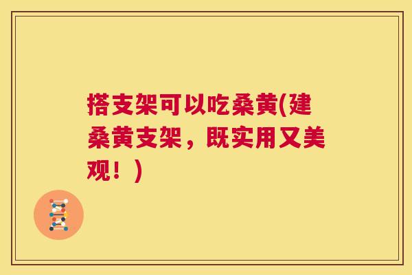 搭支架可以吃桑黄(建桑黄支架，既实用又美观！)