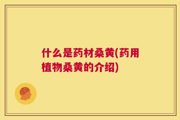 什么是药材桑黄(药用植物桑黄的介绍) 什么是药材桑黄(药用植物桑黄的介绍)