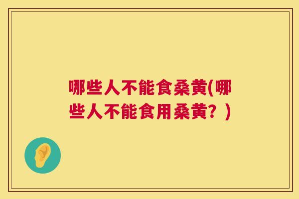 哪些人不能食桑黄(哪些人不能食用桑黄?) 哪些人不能食桑黄(哪些人不能食用桑黄?)