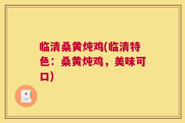 临清桑黄炖鸡(临清特色:桑黄炖鸡,美味可口) 临清桑黄炖鸡(临清特色:桑黄炖鸡,美味可口)