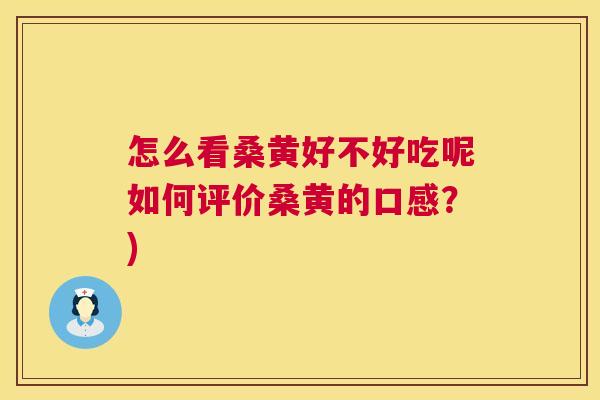 怎么看桑黄好不好吃呢如何评价桑黄的口感？)
