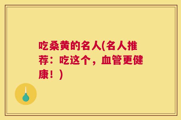 吃桑黄的名人(名人推荐:吃这个,更健康!) 吃桑黄的名人(名人推荐:吃这个,更健康!)