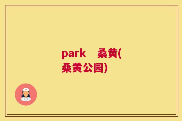 park 桑黄(桑黄公园) park 桑黄(桑黄公园)