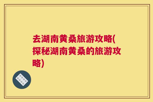 去湖南黄桑旅游攻略(探秘湖南黄桑的旅游攻略) 去湖南黄桑旅游攻略(探秘湖南黄桑的旅游攻略)