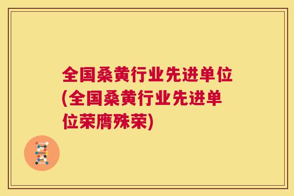 全国桑黄行业先进单位(全国桑黄行业先进单位荣膺殊荣) 全国桑黄行业先进单位(全国桑黄行业先进单位荣膺殊荣)