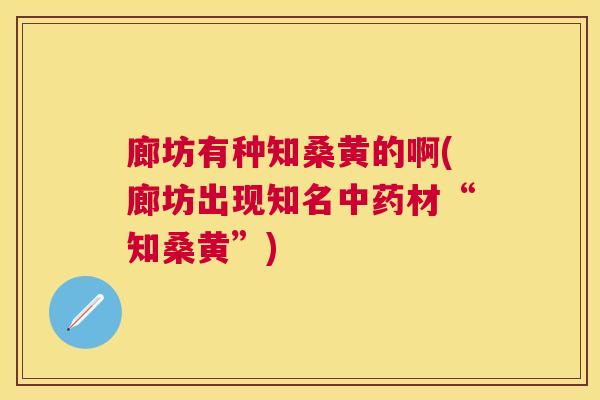 廊坊有种知桑黄的啊(廊坊出现知名材“知桑黄”) 廊坊有种知桑黄的啊(廊坊出现知名材“知桑黄”)