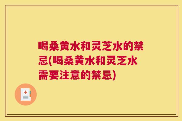 喝桑黄水和灵芝水的禁忌(喝桑黄水和灵芝水需要注意的禁忌) 喝桑黄水和灵芝水的禁忌(喝桑黄水和灵芝水需要注意的禁忌)