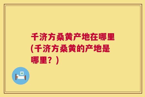 千济方桑黄产地在哪里(千济方桑黄的产地是哪里?) 千济方桑黄产地在哪里(千济方桑黄的产地是哪里?)