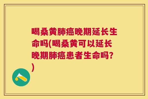 喝桑黄晚期延长生命吗(喝桑黄可以延长晚期患者生命吗?) 喝桑黄晚期延长生命吗(喝桑黄可以延长晚期患者生命吗?)