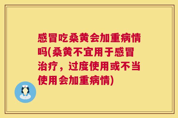 吃桑黄会加重情吗(桑黄不宜用于，过度使用或不当使用会加重情)