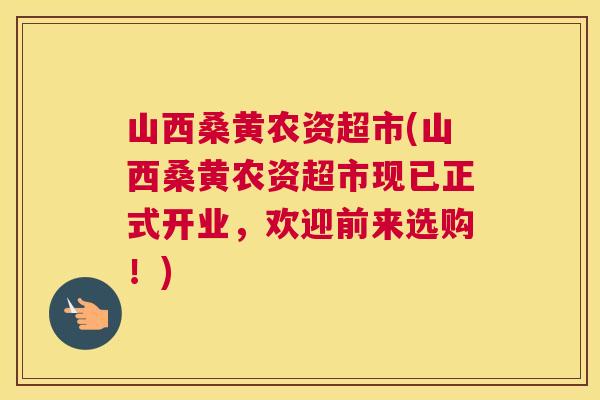 山西桑黄农资超市(山西桑黄农资超市现已正式开业,欢迎前来选购!) 山西桑黄农资超市(山西桑黄农资超市现已正式开业,欢迎前来选购!)