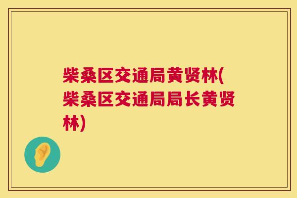 柴桑区交通局黄贤林(柴桑区交通局局长黄贤林) 柴桑区交通局黄贤林(柴桑区交通局局长黄贤林)