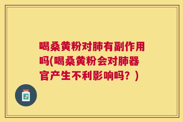 喝桑黄粉对有副作用吗(喝桑黄粉会对器官产生不利影响吗?) 喝桑黄粉对有副作用吗(喝桑黄粉会对器官产生不利影响吗?)