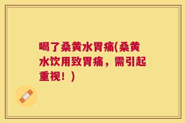 喝了桑黄水胃痛(桑黄水饮用致胃痛,需引起重视!) 喝了桑黄水胃痛(桑黄水饮用致胃痛,需引起重视!)