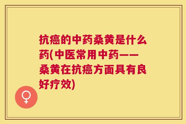 抗的桑黄是什么药(中医常用——桑黄在抗方面具有良好疗效) 抗的桑黄是什么药(中医常用——桑黄在抗方面具有良好疗效)
