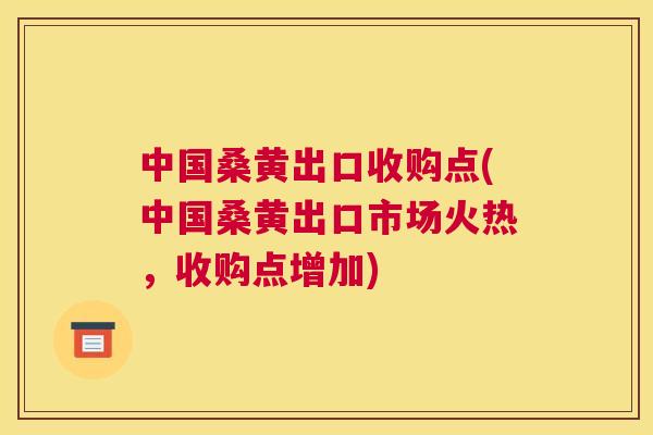 中国桑黄出口收购点(中国桑黄出口市场火热,收购点增加) 中国桑黄出口收购点(中国桑黄出口市场火热,收购点增加)