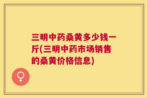 三明桑黄多少钱一斤(三明市场销售的桑黄价格信息) 三明桑黄多少钱一斤(三明市场销售的桑黄价格信息)