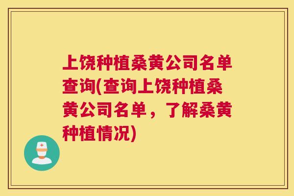 上饶种植桑黄公司名单查询(查询上饶种植桑黄公司名单,了解桑黄种植情况) 上饶种植桑黄公司名单查询(查询上饶种植桑黄公司名单,了解桑黄种植情况)
