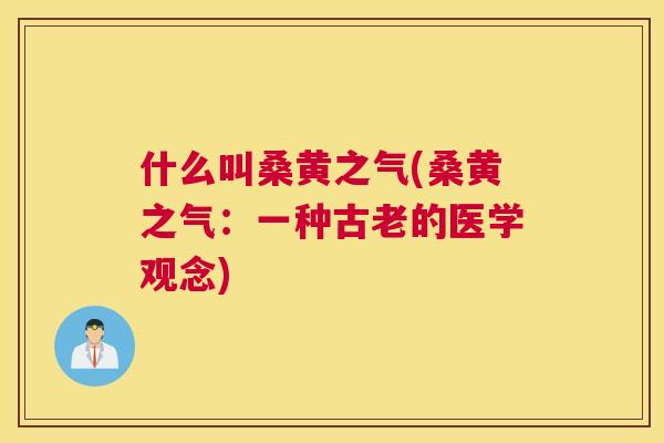 什么叫桑黄之气(桑黄之气:一种古老的医学观念) 什么叫桑黄之气(桑黄之气:一种古老的医学观念)