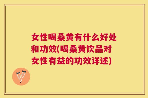 女性喝桑黄有什么好处和功效(喝桑黄饮品对女性有益的功效详述) 女性喝桑黄有什么好处和功效(喝桑黄饮品对女性有益的功效详述)