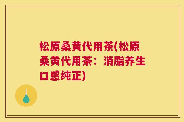 松原桑黄代用茶(松原桑黄代用茶:消脂养生口感纯正) 松原桑黄代用茶(松原桑黄代用茶:消脂养生口感纯正)