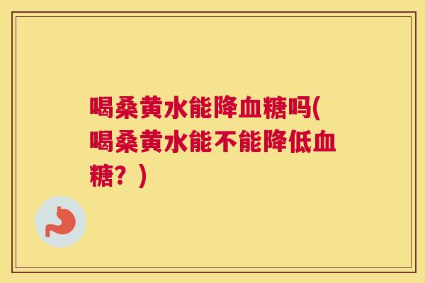 喝桑黄水能降吗(喝桑黄水能不能降低?) 喝桑黄水能降吗(喝桑黄水能不能降低?)