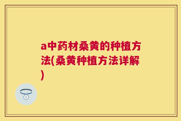 a材桑黄的种植方法(桑黄种植方法详解) a材桑黄的种植方法(桑黄种植方法详解)