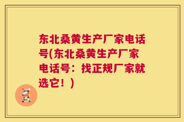 东北桑黄生产厂家电话号(东北桑黄生产厂家电话号:找正规厂家就选它!) 东北桑黄生产厂家电话号(东北桑黄生产厂家电话号:找正规厂家就选它!)