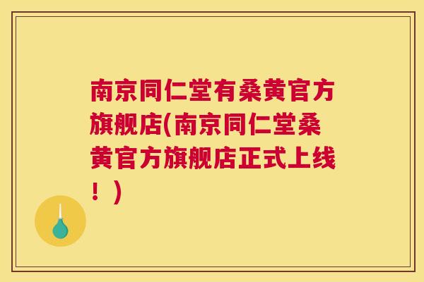 南京同仁堂有桑黄官方旗舰店(南京同仁堂桑黄官方旗舰店正式上线!) 南京同仁堂有桑黄官方旗舰店(南京同仁堂桑黄官方旗舰店正式上线!)