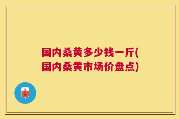 国内桑黄多少钱一斤(国内桑黄市场价盘点) 国内桑黄多少钱一斤(国内桑黄市场价盘点)