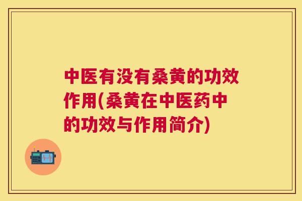 中医有没有桑黄的功效作用(桑黄在中医药中的功效与作用简介) 中医有没有桑黄的功效作用(桑黄在中医药中的功效与作用简介)