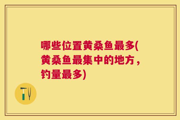 哪些位置黄桑鱼多(黄桑鱼集中的地方,钓量多) 哪些位置黄桑鱼多(黄桑鱼集中的地方,钓量多)