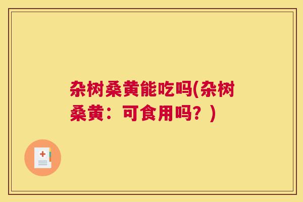 杂树桑黄能吃吗(杂树桑黄:可食用吗?) 杂树桑黄能吃吗(杂树桑黄:可食用吗?)