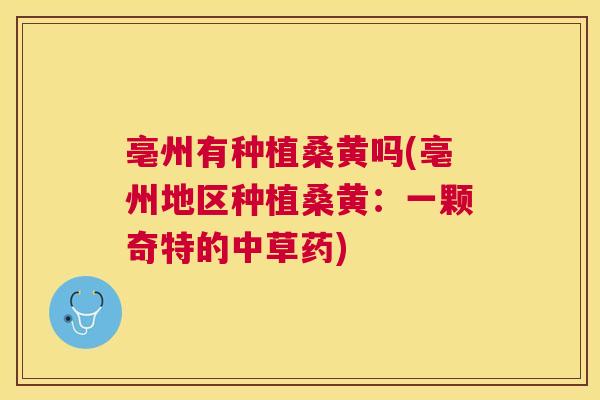 亳州有种植桑黄吗(亳州地区种植桑黄:一颗奇特的中草药) 亳州有种植桑黄吗(亳州地区种植桑黄:一颗奇特的中草药)