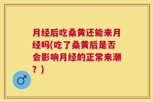 后吃桑黄还能来吗(吃了桑黄后是否会影响的正常来潮?) 后吃桑黄还能来吗(吃了桑黄后是否会影响的正常来潮?)
