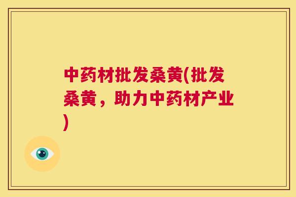 材批发桑黄(批发桑黄，助力材产业)