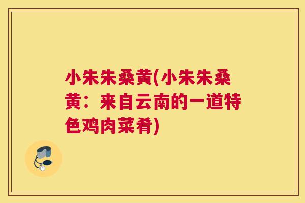 小朱朱桑黄(小朱朱桑黄：来自云南的一道特色鸡肉菜肴)