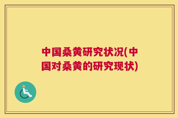 中国桑黄研究状况(中国对桑黄的研究现状) 中国桑黄研究状况(中国对桑黄的研究现状)