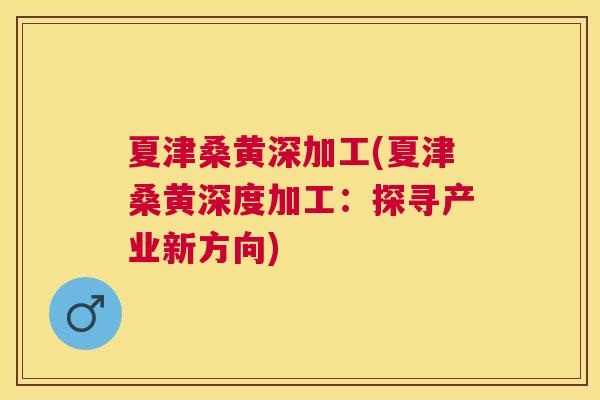 夏津桑黄深加工(夏津桑黄深度加工:探寻产业新方向) 夏津桑黄深加工(夏津桑黄深度加工:探寻产业新方向)