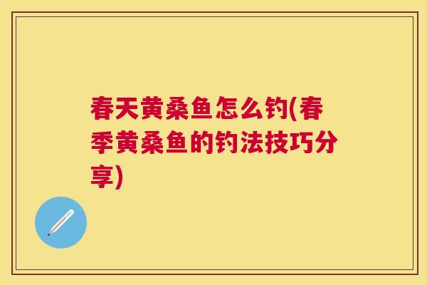 春天黄桑鱼怎么钓(春季黄桑鱼的钓法技巧分享) 春天黄桑鱼怎么钓(春季黄桑鱼的钓法技巧分享)