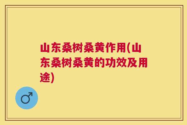 山东桑树桑黄作用(山东桑树桑黄的功效及用途) 山东桑树桑黄作用(山东桑树桑黄的功效及用途)