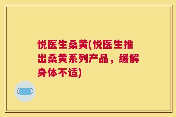 悦医生桑黄(悦医生推出桑黄系列产品,缓解身体不适) 悦医生桑黄(悦医生推出桑黄系列产品,缓解身体不适)