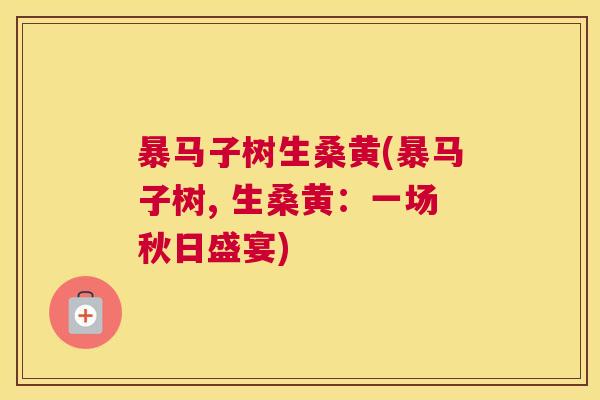 暴马子树生桑黄(暴马子树, 生桑黄:一场秋日盛宴) 暴马子树生桑黄(暴马子树, 生桑黄:一场秋日盛宴)