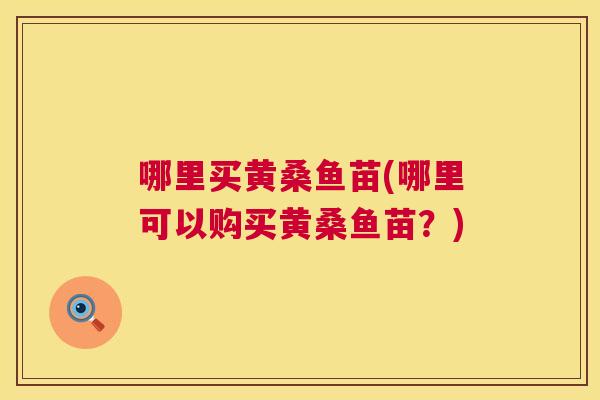 哪里买黄桑鱼苗(哪里可以购买黄桑鱼苗?) 哪里买黄桑鱼苗(哪里可以购买黄桑鱼苗?)