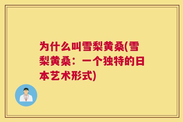 为什么叫雪梨黄桑(雪梨黄桑:一个独特的日本艺术形式) 为什么叫雪梨黄桑(雪梨黄桑:一个独特的日本艺术形式)