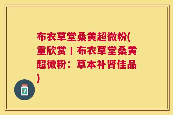 布衣草堂桑黄超微粉(重欣赏丨布衣草堂桑黄超微粉:草本补佳品) 布衣草堂桑黄超微粉(重欣赏丨布衣草堂桑黄超微粉:草本补佳品)
