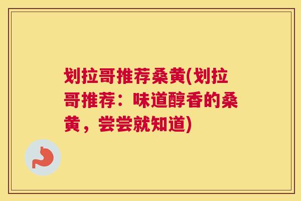 划拉哥推荐桑黄(划拉哥推荐:味道醇香的桑黄,尝尝就知道) 划拉哥推荐桑黄(划拉哥推荐:味道醇香的桑黄,尝尝就知道)