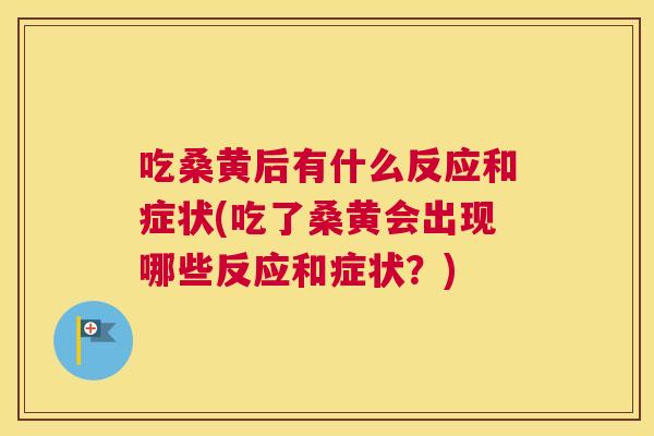 吃桑黄后有什么反应和症状(吃了桑黄会出现哪些反应和症状?) 吃桑黄后有什么反应和症状(吃了桑黄会出现哪些反应和症状?)