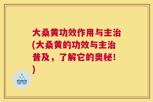 大桑黄功效作用与主(大桑黄的功效与主普及,了解它的奥秘!) 大桑黄功效作用与主(大桑黄的功效与主普及,了解它的奥秘!)